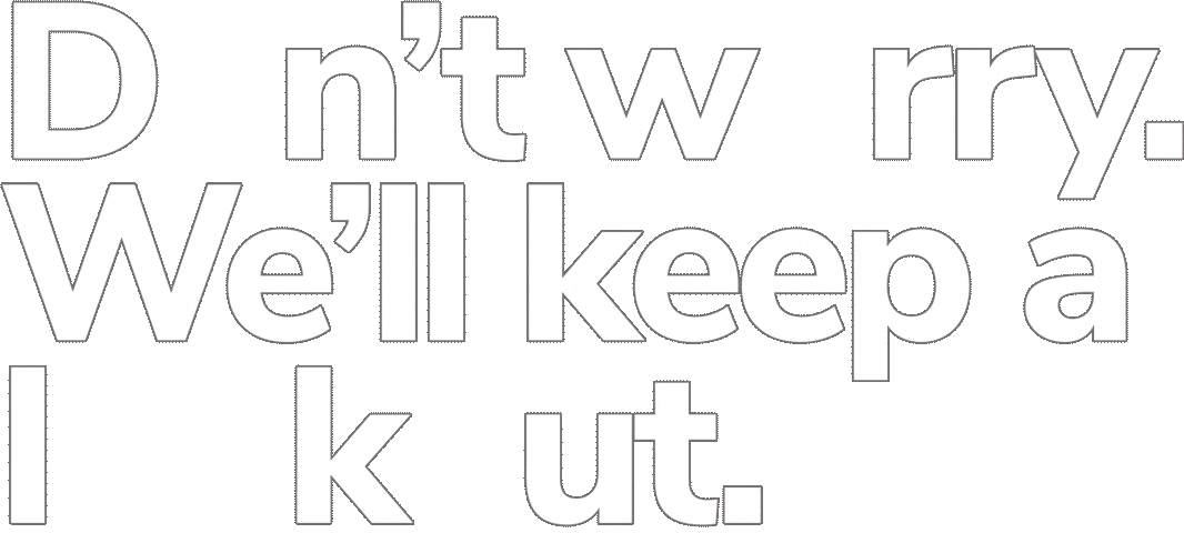 Don't worry. We'll keep a lookout.
